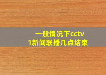 一般情况下cctv 1新闻联播几点结束